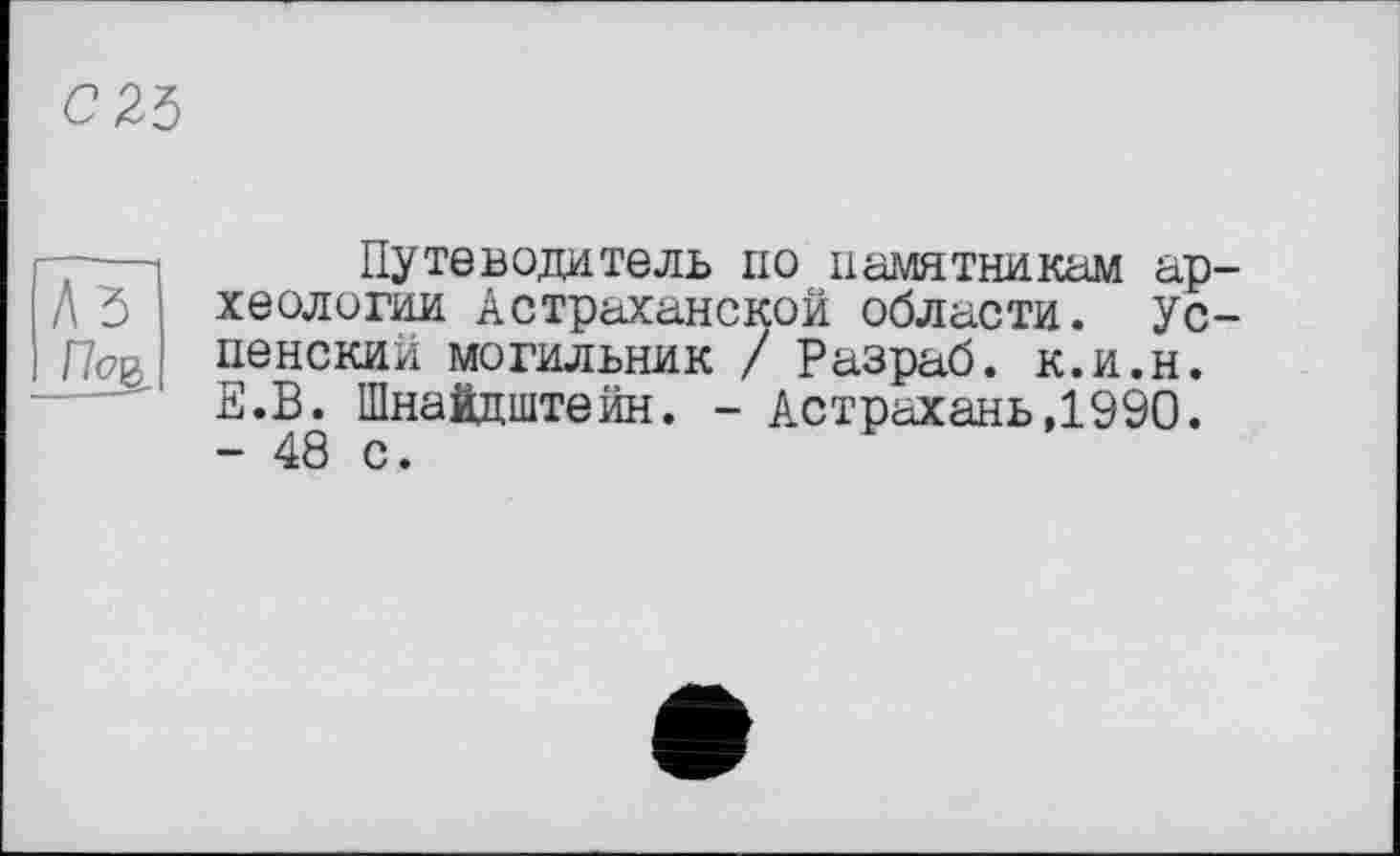 ﻿——і	Путеводитель по памятникам ар-
Лд хеологии Астраханской области. Ус-Г7<?е пенский могильник / Разраб, к.и.н.
-*■ Е.В. Шнайдштейн. - Астрахань,1990.
- 48 с.